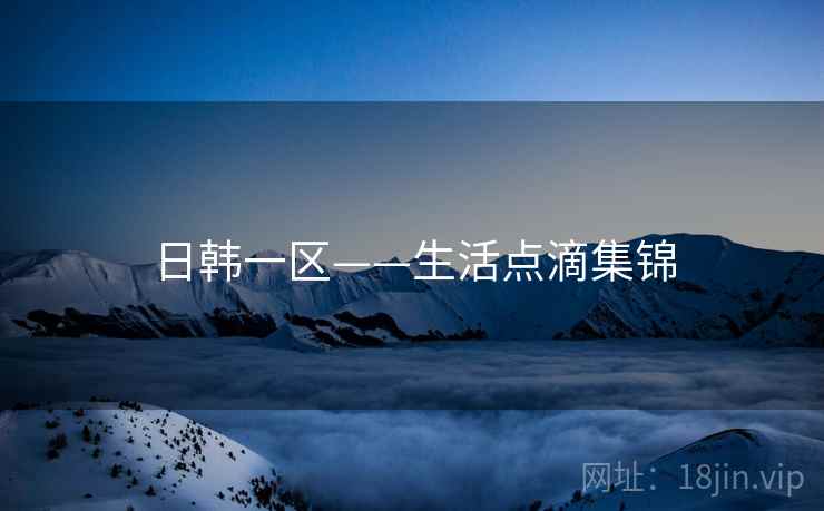 日韩一区——生活点滴集锦