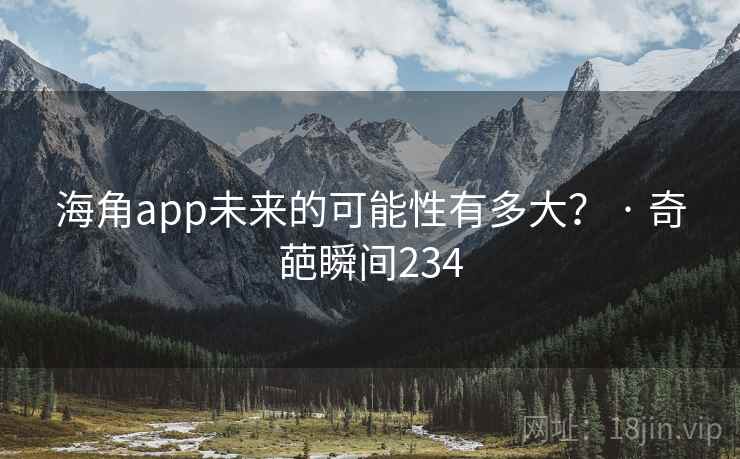 海角app未来的可能性有多大？ · 奇葩瞬间234