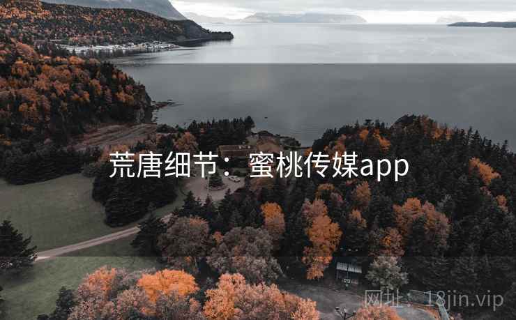 荒唐细节:蜜桃传媒app