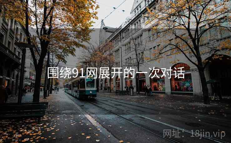 围绕91网展开的一次对话 第2张 围绕91网展开的一次对话 第2张