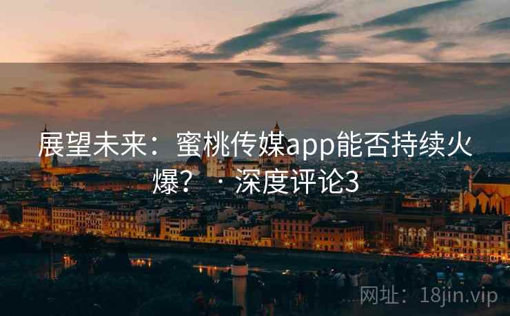 展望未来：蜜桃传媒app能否持续火爆？ · 深度评论3