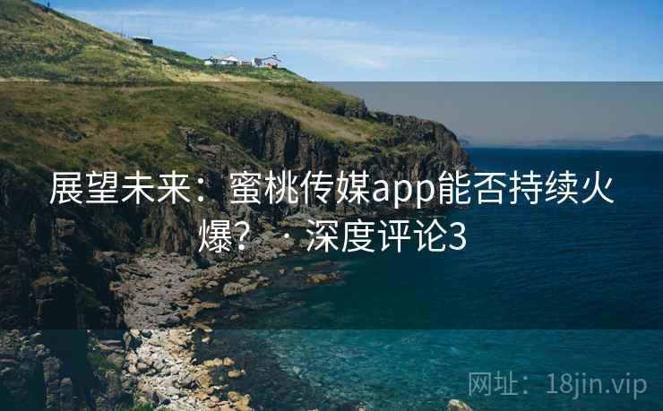 展望未来：蜜桃传媒app能否持续火爆？ · 深度评论3