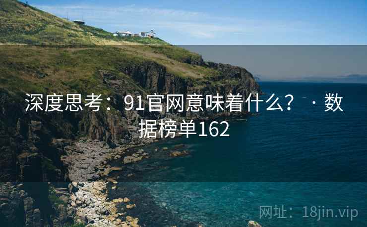 深度思考：91官网意味着什么？ · 数据榜单162