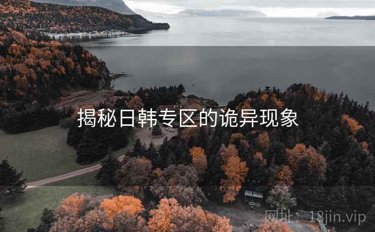 揭秘日韩专区的诡异现象