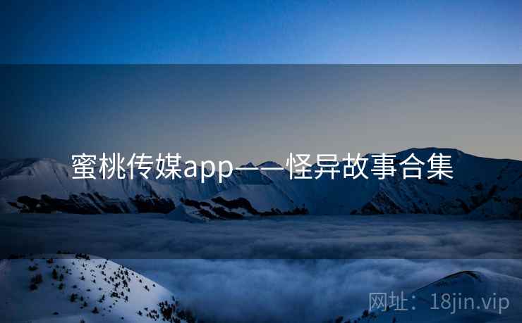 蜜桃传媒app——怪异故事合集