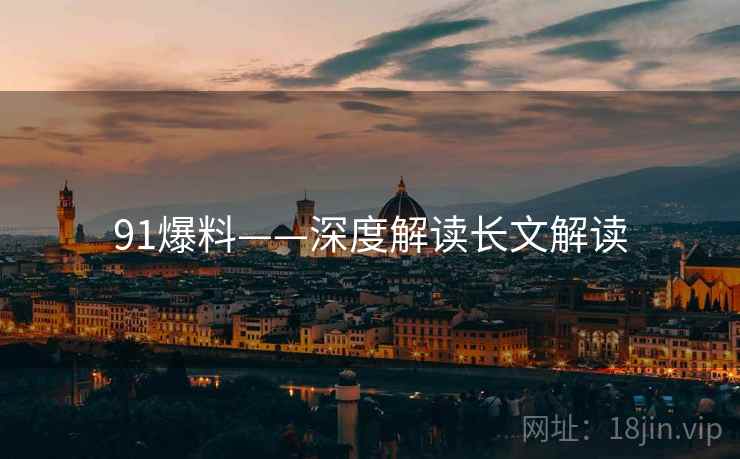 91爆料——深度解读长文解读