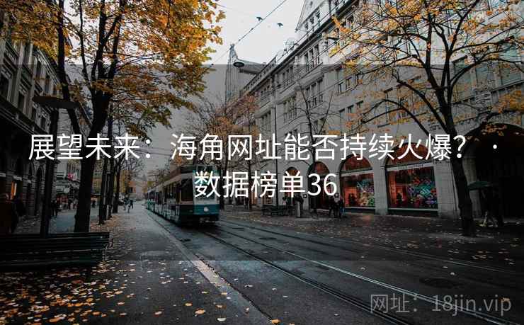 展望未来：海角网址能否持续火爆？ · 数据榜单36