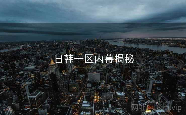 日韩一区内幕揭秘