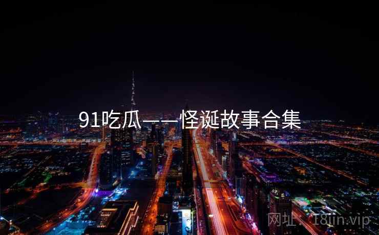 91吃瓜——怪诞故事合集  第1张