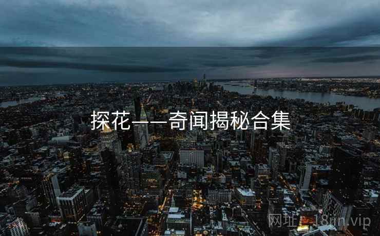 探花——奇闻揭秘合集