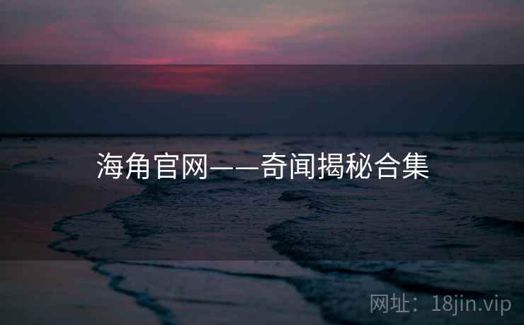 海角官网——奇闻揭秘合集