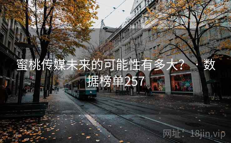 蜜桃传媒未来的可能性有多大？ · 数据榜单257