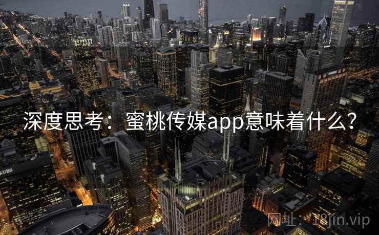 深度思考：蜜桃传媒app意味着什么？