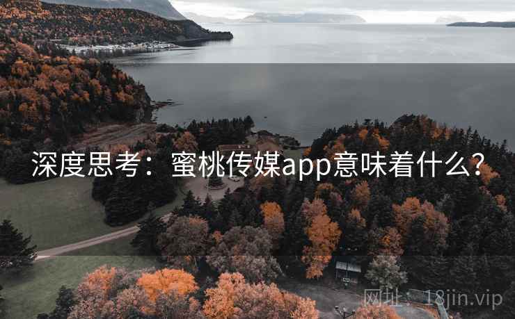 深度思考：蜜桃传媒app意味着什么？