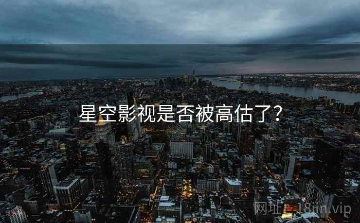 星空影视是否被高估了？