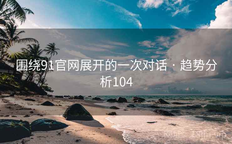 围绕91官网展开的一次对话 · 趋势分析104