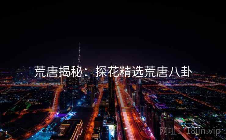 荒唐揭秘：探花精选荒唐八卦