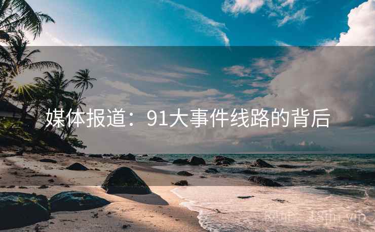 媒体报道：91大事件线路的背后