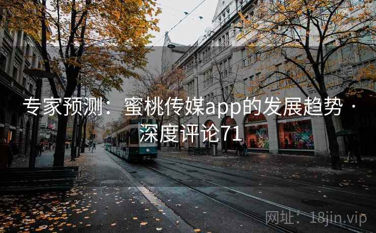 专家预测：蜜桃传媒app的发展趋势 · 深度评论71